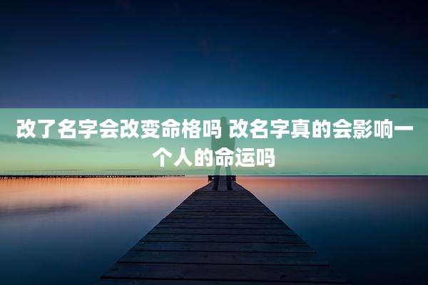 改了名字会改变命格吗 改名字真的会影响一个人的命运吗