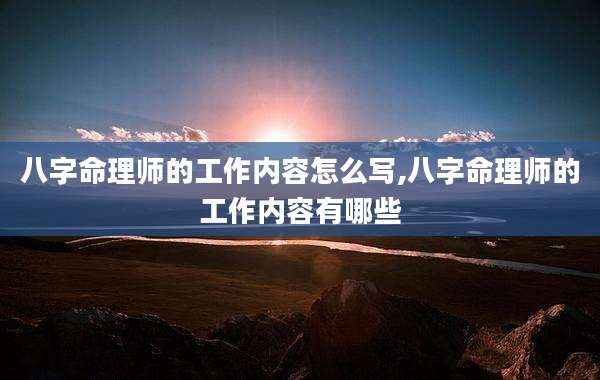 八字命理师的工作内容怎么写,八字命理师的工作内容有哪些
