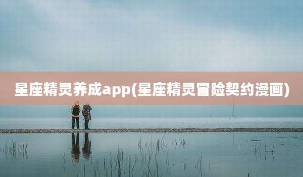 星座精灵养成app(星座精灵冒险契约漫画)