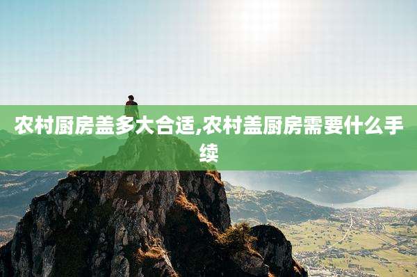 农村厨房盖多大合适,农村盖厨房需要什么手续