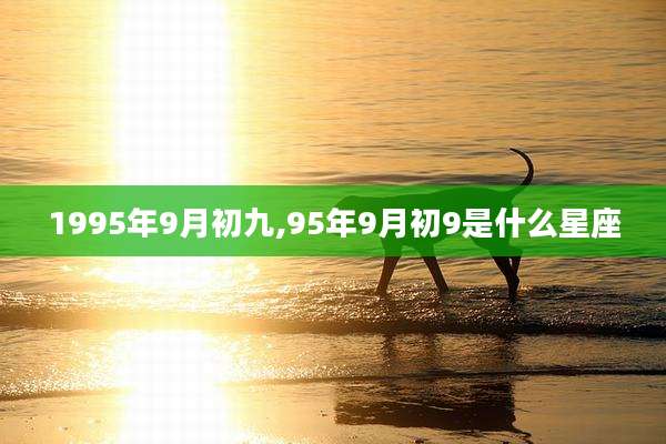 1995年9月初九,95年9月初9是什么星座