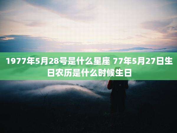 1977年5月28号是什么星座 77年5月27日生日农历是什么时候生日