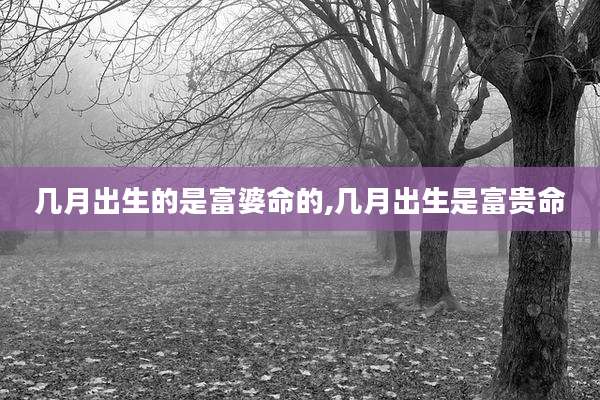 几月出生的是富婆命的,几月出生是富贵命