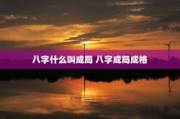 八字什么叫成局 八字成局成格