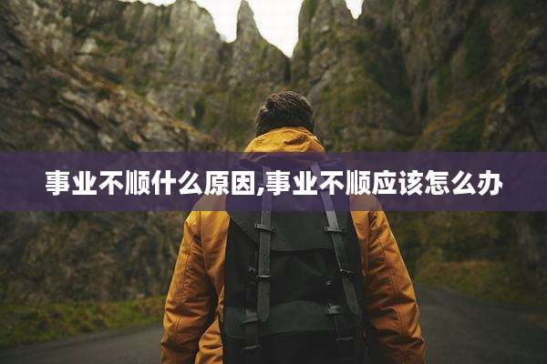 事业不顺什么原因,事业不顺应该怎么办