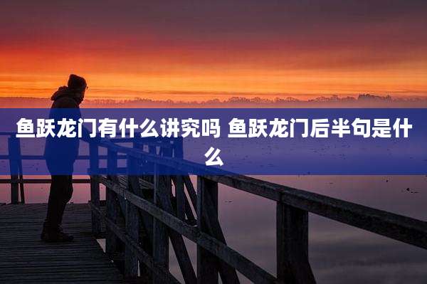 鱼跃龙门有什么讲究吗 鱼跃龙门后半句是什么
