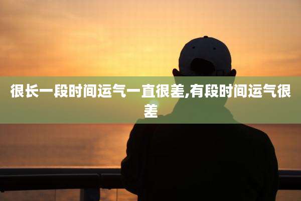 很长一段时间运气一直很差,有段时间运气很差