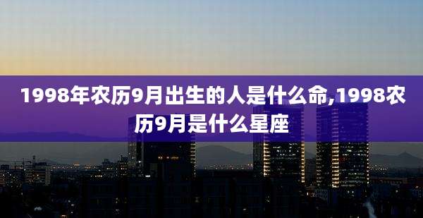 1998年农历9月出生的人是什么命,1998农历9月是什么星座