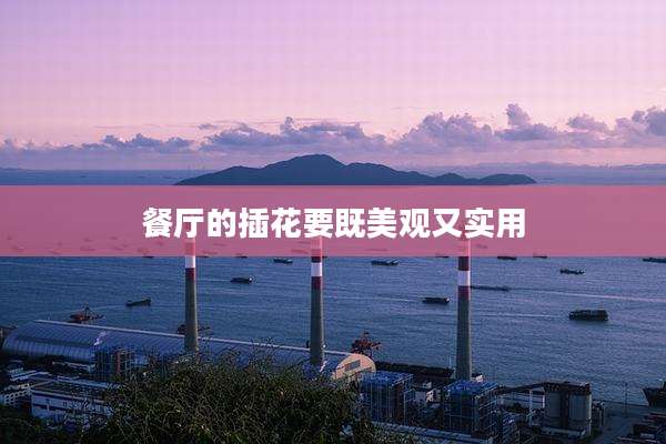 餐厅的插花要既美观又实用