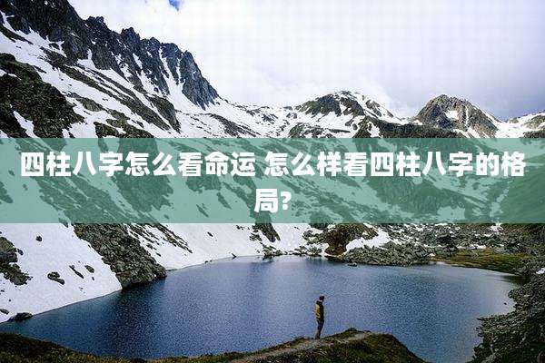 四柱八字怎么看命运 怎么样看四柱八字的格局?
