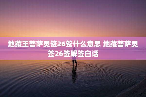 地藏王菩萨灵签26签什么意思 地藏菩萨灵签26签解签白话