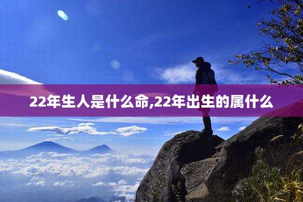 22年生人是什么命,22年出生的属什么
