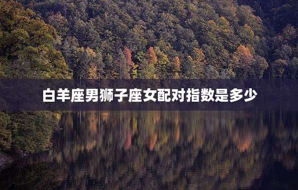 白羊座男狮子座女配对指数是多少