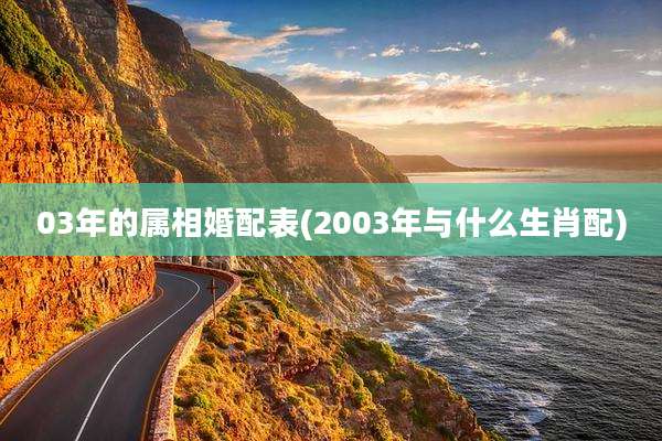 03年的属相婚配表(2003年与什么生肖配)