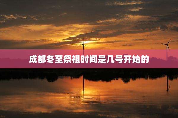 成都冬至祭祖时间是几号开始的
