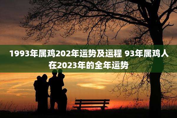 1993年属鸡202年运势及运程 93年属鸡人在2023年的全年运势