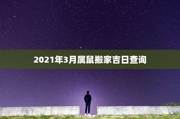 2021年3月属鼠搬家吉日查询