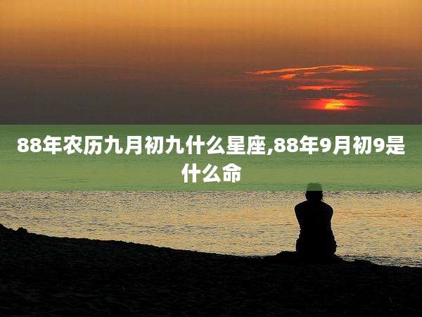 88年农历九月初九什么星座,88年9月初9是什么命