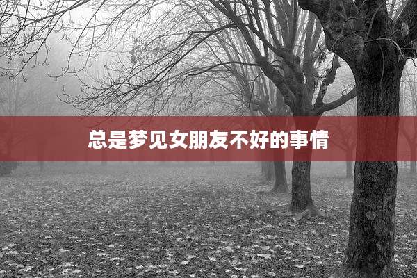 总是梦见女朋友不好的事情