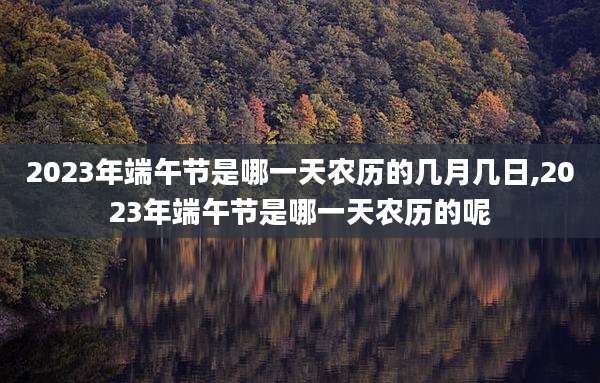 2023年端午节是哪一天农历的几月几日,2023年端午节是哪一天农历的呢