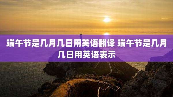端午节是几月几日用英语翻译 端午节是几月几日用英语表示