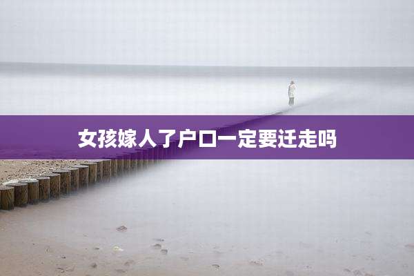 女孩嫁人了户口一定要迁走吗