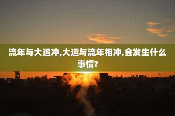 流年与大运冲,大运与流年相冲,会发生什么事情?