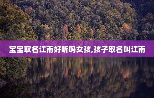 宝宝取名江南好听吗女孩,孩子取名叫江南