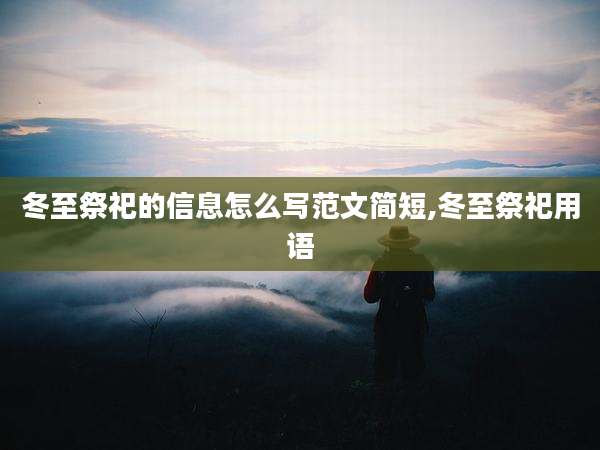 冬至祭祀的信息怎么写范文简短,冬至祭祀用语