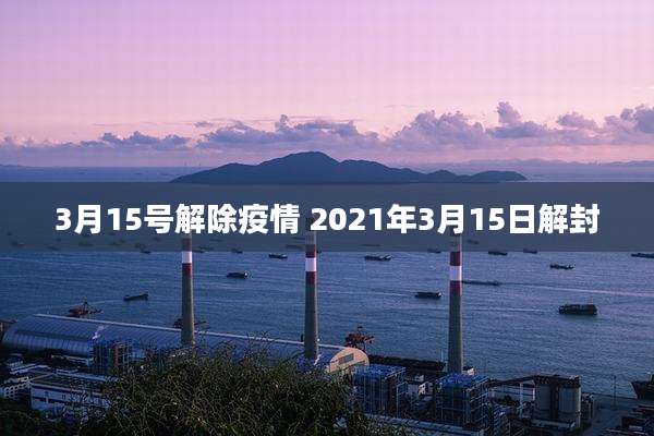 3月15号解除疫情 2021年3月15日解封