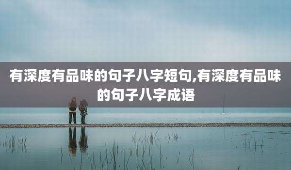有深度有品味的句子八字短句,有深度有品味的句子八字成语