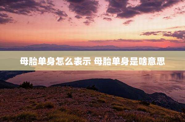 母胎单身怎么表示 母胎单身是啥意思
