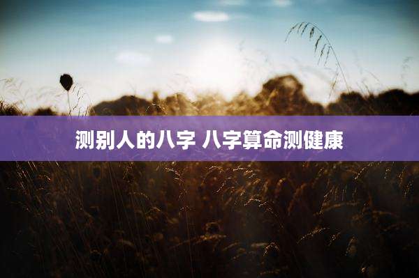 测别人的八字 八字算命测健康