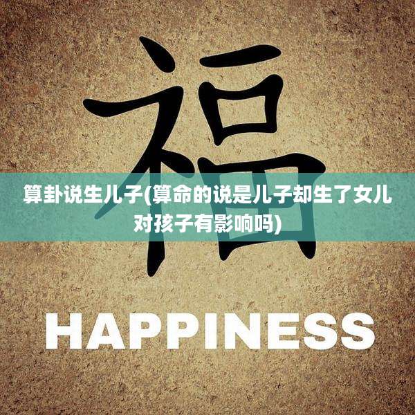 算卦说生儿子(算命的说是儿子却生了女儿对孩子有影响吗)
