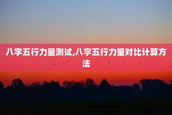 八字五行力量测试,八字五行力量对比计算方法