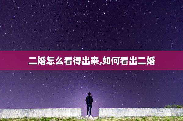 二婚怎么看得出来,如何看出二婚