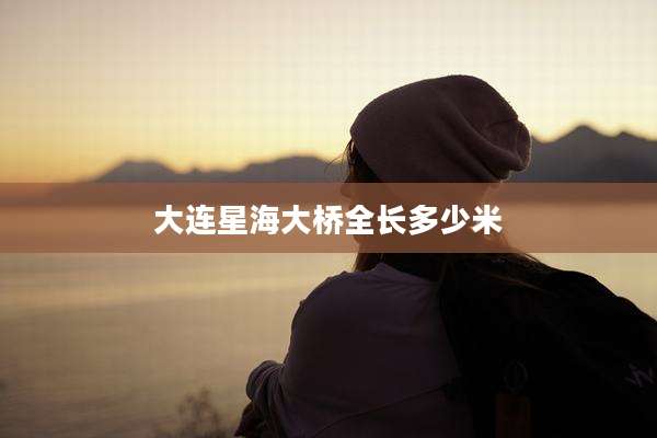 大连星海大桥全长多少米