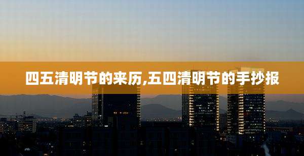 四五清明节的来历,五四清明节的手抄报