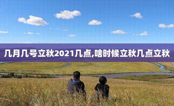 几月几号立秋2021几点,啥时候立秋几点立秋