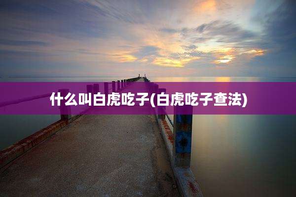 什么叫白虎吃子(白虎吃子查法)