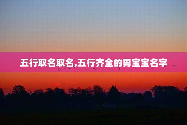 五行取名取名,五行齐全的男宝宝名字