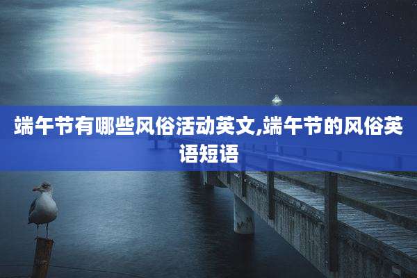 端午节有哪些风俗活动英文,端午节的风俗英语短语