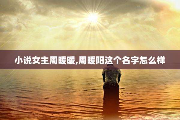 小说女主周暖暖,周暖阳这个名字怎么样