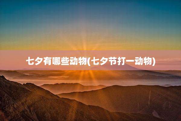 七夕有哪些动物(七夕节打一动物)