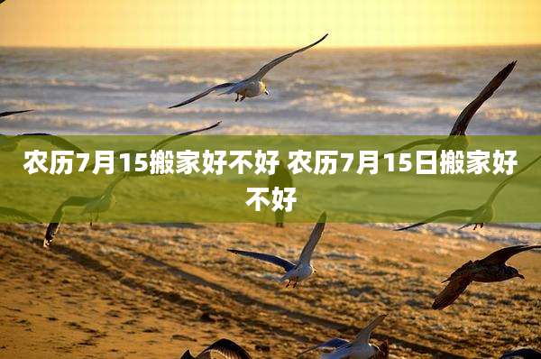 农历7月15搬家好不好 农历7月15日搬家好不好