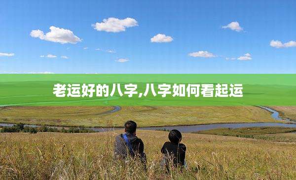 老运好的八字,八字如何看起运