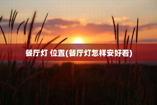 餐厅灯 位置(餐厅灯怎样安好看)