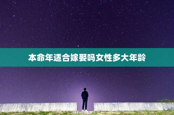 本命年适合嫁娶吗女性多大年龄
