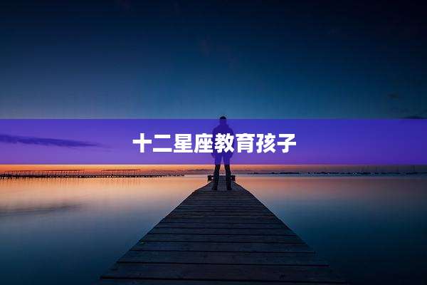 十二星座教育孩子