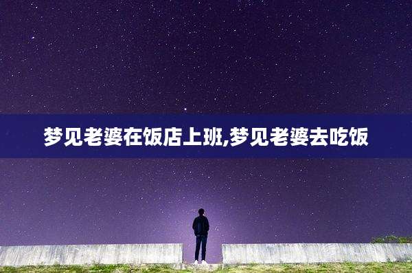梦见老婆在饭店上班,梦见老婆去吃饭